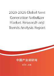 2020-2026 Global Next Generation Nebulizer Market Research and Trends Analysis Report 2020-2026 Global Next Generation Nebulizer Market Research and Trends Analysis Report