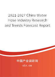2021-2027 China Water Hose Industry Research and Trends Forecast Report