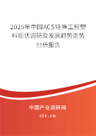 2025年中國ACS特殊工程塑料現(xiàn)狀調(diào)研及發(fā)展趨勢走勢分析報告 2025年中國ACS特殊工程塑料現(xiàn)狀調(diào)研及發(fā)展趨勢走勢分析報告