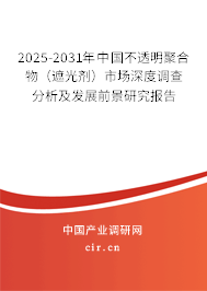 2025-2031年中國(guó)不透明聚合物（遮光劑）市場(chǎng)深度調(diào)查分析及發(fā)展前景研究報(bào)告