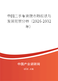 中國二手車貸款市場現(xiàn)狀與發(fā)展前景分析（2026-2032年）