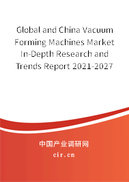 Global and China Vacuum Forming Machines Market In-Depth Research and Trends Report 2021-2027 Global and China Vacuum Forming Machines Market In-Depth Research and Trends Report 2021-2027