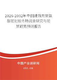 2026-2032年中國建筑用聚氨酯密封膠市場調(diào)查研究與前景趨勢預(yù)測報(bào)告