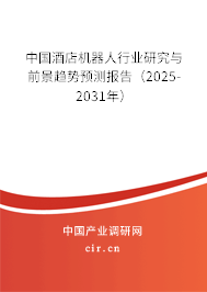 中國酒店機器人行業(yè)研究與前景趨勢預(yù)測報告（2025-2031年）