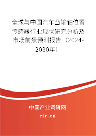 全球與中國汽車凸輪軸位置傳感器行業(yè)現(xiàn)狀研究分析及市場前景預(yù)測報告（2024-2030年）