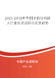 2025-2031年中國全自動機器人行業(yè)現(xiàn)狀調(diào)研與前景趨勢 2025-2031年中國全自動機器人行業(yè)現(xiàn)狀調(diào)研與前景趨勢