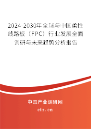 2024-2030年全球與中國柔性線路板(FPC)行業(yè)發(fā)展全面調(diào)研與未來趨勢分析報告 2024-2030年全球與中國柔性線路板(FPC)行業(yè)發(fā)展全面調(diào)研與未來趨勢分析報告