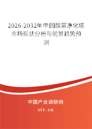 2026-2032年中國酸霧凈化塔市場現(xiàn)狀分析與前景趨勢預(yù)測