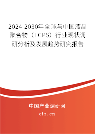 2024-2030年全球與中國(guó)液晶聚合物（LCPS）行業(yè)現(xiàn)狀調(diào)研分析及發(fā)展趨勢(shì)研究報(bào)告