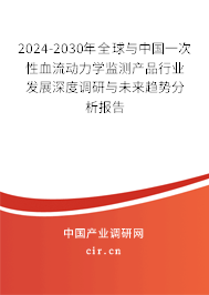 2024-2030年全球與中國一次性血流動力學監(jiān)測產(chǎn)品行業(yè)發(fā)展深度調(diào)研與未來趨勢分析報告