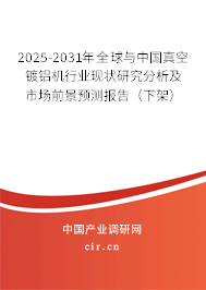 2024-2030年全球與中國真空鍍鋁機行業(yè)現(xiàn)狀研究分析及市場前景預測報告(下架) 2024-2030年全球與中國真空鍍鋁機行業(yè)現(xiàn)狀研究分析及市場前景預測報告(下架)
