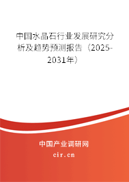 中國水晶石行業(yè)發(fā)展研究分析及趨勢預測報告(2025-2031年) 中國水晶石行業(yè)發(fā)展研究分析及趨勢預測報告(2025-2031年)