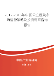 2012-2016年中國公立醫(yī)院市場運營策略及投資調(diào)研咨詢報告