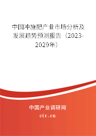 中國沖施肥產(chǎn)業(yè)市場分析及發(fā)展趨勢預測報告（2023-2029年）