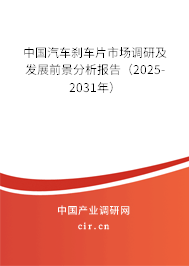 中國汽車剎車片市場調(diào)研及發(fā)展前景分析報(bào)告（2025-2031年）