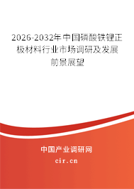 2026-2032年中國(guó)磷酸鐵鋰正極材料行業(yè)市場(chǎng)調(diào)研及發(fā)展前景展望 2026-2032年中國(guó)磷酸鐵鋰正極材料行業(yè)市場(chǎng)調(diào)研及發(fā)展前景展望