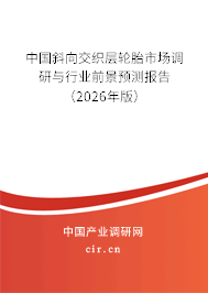 中國斜向交織層輪胎市場調(diào)研與行業(yè)前景預(yù)測報告(2026年版) 中國斜向交織層輪胎市場調(diào)研與行業(yè)前景預(yù)測報告(2026年版)
