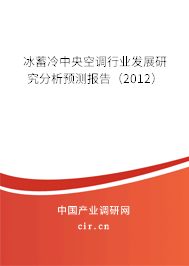 冰蓄冷中央空調(diào)行業(yè)發(fā)展研究分析預(yù)測(cè)報(bào)告（2012）