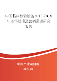 中國臨床檢驗設備2013-2018年市場規(guī)模及營銷渠道研究報告 中國臨床檢驗設備2013-2018年市場規(guī)模及營銷渠道研究報告
