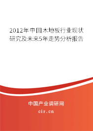 2012年中國(guó)木地板行業(yè)現(xiàn)狀研究及未來(lái)5年走勢(shì)分析報(bào)告