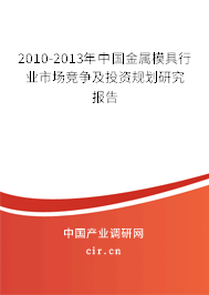2010-2013年中國金屬模具行業(yè)市場競爭及投資規(guī)劃研究報告 2010-2013年中國金屬模具行業(yè)市場競爭及投資規(guī)劃研究報告