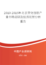 2010-2015年北京文化創(chuàng)意產(chǎn)業(yè)市場調(diào)研及投資前景分析報告 2010-2015年北京文化創(chuàng)意產(chǎn)業(yè)市場調(diào)研及投資前景分析報告
