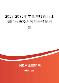 2026-2032年中國扭腰盤行業(yè)調(diào)研分析及發(fā)展前景預測報告 2026-2032年中國扭腰盤行業(yè)調(diào)研分析及發(fā)展前景預測報告