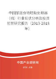 中國家庭食物垃圾處理器（機(jī)）行業(yè)現(xiàn)狀分析及投資前景研究報(bào)告（2013-2018年）
