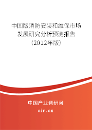 中國版消防安裝和維保市場發(fā)展研究分析預(yù)測報告(2012年版) 中國版消防安裝和維保市場發(fā)展研究分析預(yù)測報告(2012年版)