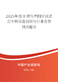 2025年版全球與中國空調(diào)濾芯市場深度調(diào)研與行業(yè)前景預測報告 2025年版全球與中國空調(diào)濾芯市場深度調(diào)研與行業(yè)前景預測報告