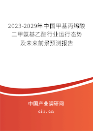 2023-2029年中國甲基丙烯酸二甲氨基乙酯行業(yè)運行態(tài)勢及未來前景預測報告 2023-2029年中國甲基丙烯酸二甲氨基乙酯行業(yè)運行態(tài)勢及未來前景預測報告