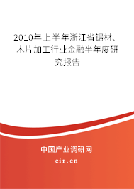 2010年上半年浙江省鋸材、木片加工行業(yè)金融半年度研究報(bào)告