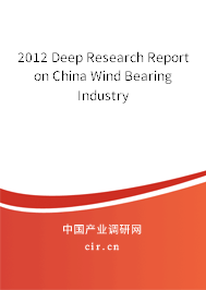 2012 Deep Research Report on China Wind Bearing Industry 2012 Deep Research Report on China Wind Bearing Industry