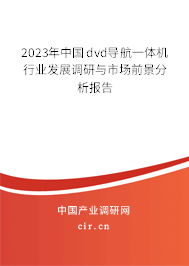 2023年中國dvd導航一體機行業(yè)發(fā)展調研與市場前景分析報告 2023年中國dvd導航一體機行業(yè)發(fā)展調研與市場前景分析報告