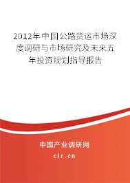 2012年中國公路貨運市場深度調(diào)研與市場研究及未來五年投資規(guī)劃指導(dǎo)報告