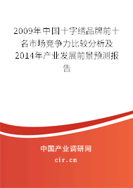 2009年中國十字繡品牌前十名市場競爭力比較分析及2014年產(chǎn)業(yè)發(fā)展前景預測報告