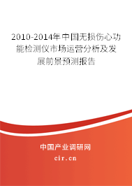 2010-2014年中國無損傷心功能檢測儀市場運(yùn)營分析及發(fā)展前景預(yù)測報(bào)告