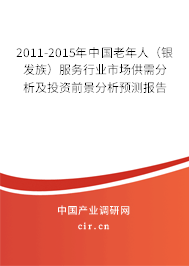 2011-2015年中國老年人（銀發(fā)族）服務(wù)行業(yè)市場供需分析及投資前景分析預(yù)測報告