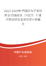 2023-2029年中國正電子發(fā)射斷層掃描裝置（PECT）行業(yè)市場調(diào)研及發(fā)展前景分析報告