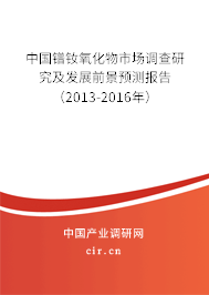 中國鐠釹氧化物市場調(diào)查研究及發(fā)展前景預(yù)測報告（2013-2016年）