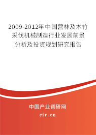 2009-2012年中國營林及木竹采伐機械制造行業(yè)發(fā)展前景分析及投資規(guī)劃研究報告