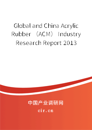 Global and China Acrylic Rubber （ACM） Industry Research Report 2013