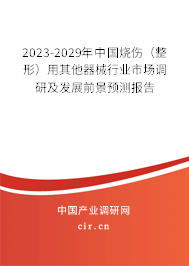 2023-2029年中國(guó)燒傷（整形）用其他器械行業(yè)市場(chǎng)調(diào)研及發(fā)展前景預(yù)測(cè)報(bào)告