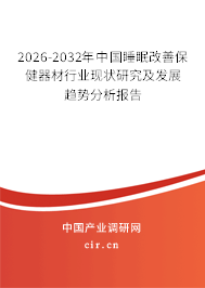 2026-2032年中國睡眠改善保健器材行業(yè)現(xiàn)狀研究及發(fā)展趨勢分析報告