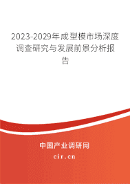 2023-2029年成型模市場深度調(diào)查研究與發(fā)展前景分析報告 2023-2029年成型模市場深度調(diào)查研究與發(fā)展前景分析報告
