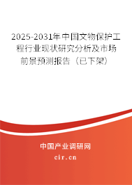 2025-2031年中國文物保護(hù)工程行業(yè)現(xiàn)狀研究分析及市場前景預(yù)測報(bào)告（已下架）
