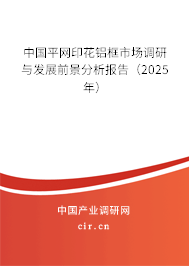 中國平網印花鋁框市場調研與發(fā)展前景分析報告（2025年）