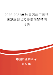 2026-2032年數(shù)顯萬能工具銑床發(fā)展現(xiàn)狀及投資前景預測報告 2026-2032年數(shù)顯萬能工具銑床發(fā)展現(xiàn)狀及投資前景預測報告