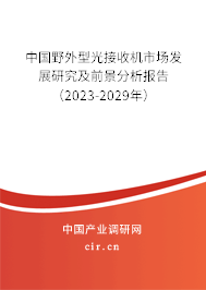 中國野外型光接收機市場發(fā)展研究及前景分析報告(2023-2029年) 中國野外型光接收機市場發(fā)展研究及前景分析報告(2023-2029年)