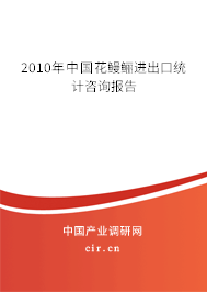 2010年中國花鰻鱺進(jìn)出口統(tǒng)計咨詢報告